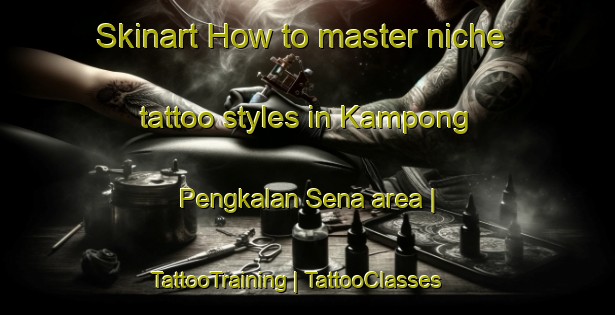 Skinart How to master niche tattoo styles in Kampong Pengkalan Sena area | TattooTraining | TattooClasses | SkinartTraining-Malaysia